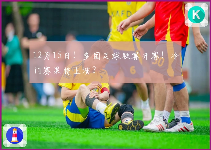 12月15日！多国足球联赛开赛！冷门赛果将上演？