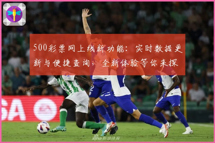 500彩票网上线新功能：实时数据更新与便捷查询，全新体验等你来探索