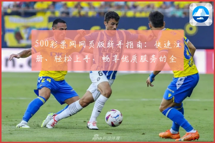 500彩票网网页版新手指南：快速注册、轻松上手，畅享优质服务的全流程详解
