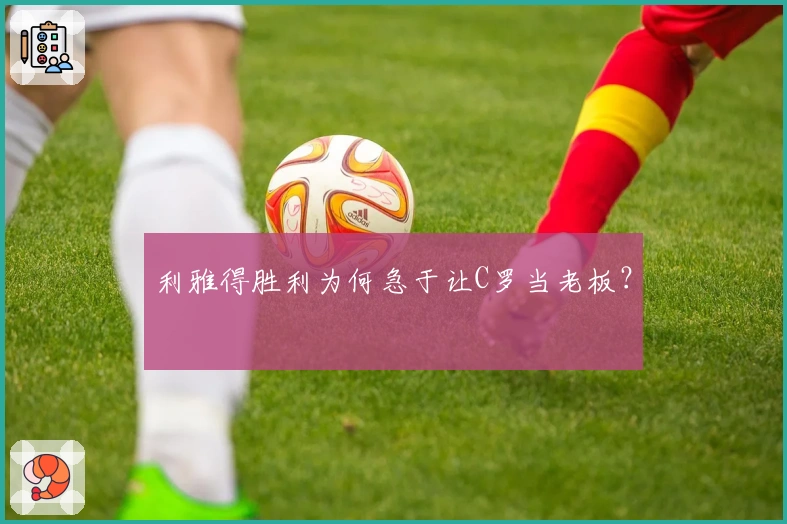利雅得胜利为何急于让C罗当老板？