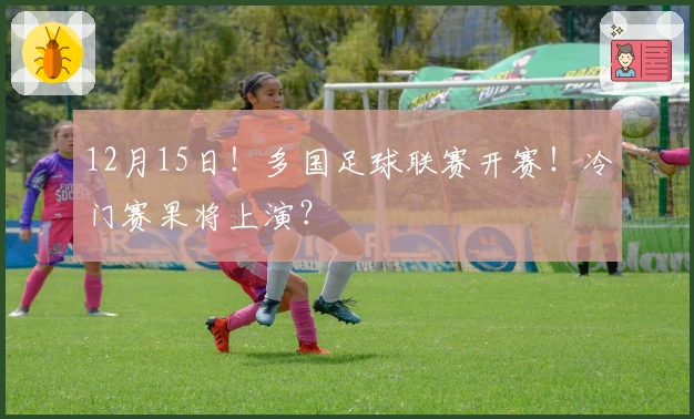 12月15日！多国足球联赛开赛！冷门赛果将上演？