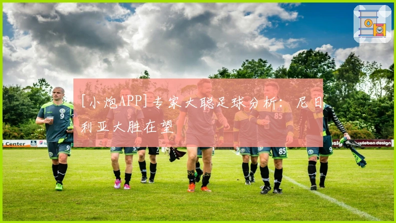 [小炮APP]专家大聪足球分析：尼日利亚大胜在望