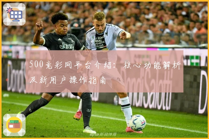 500竞彩网平台介绍：核心功能解析及新用户操作指南