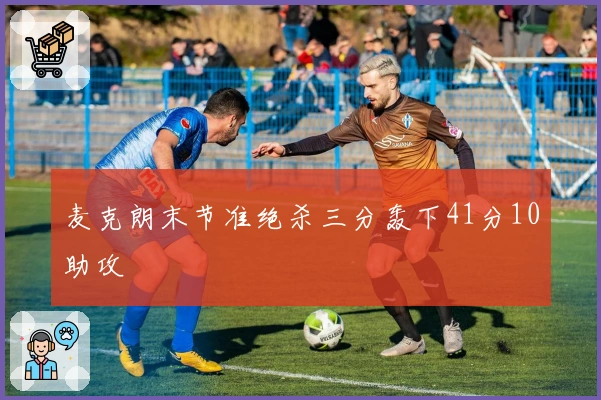 麦克朗末节准绝杀三分轰下41分10助攻