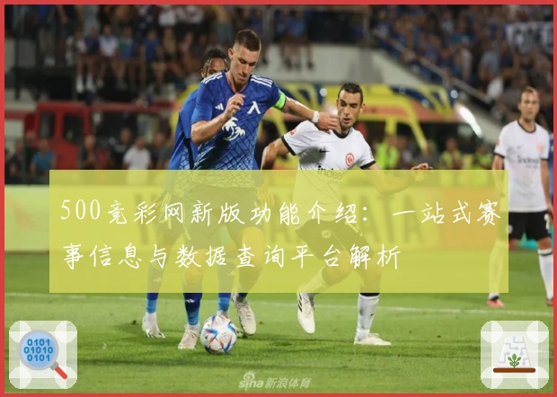 500竞彩网新版功能介绍:一站式赛事信息与数据查询平台解析