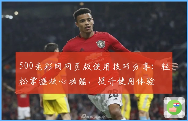 500竞彩网网页版使用技巧分享：轻松掌握核心功能，提升使用体验