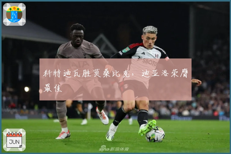 科特迪瓦胜莫桑比克，迪亚洛荣膺最佳