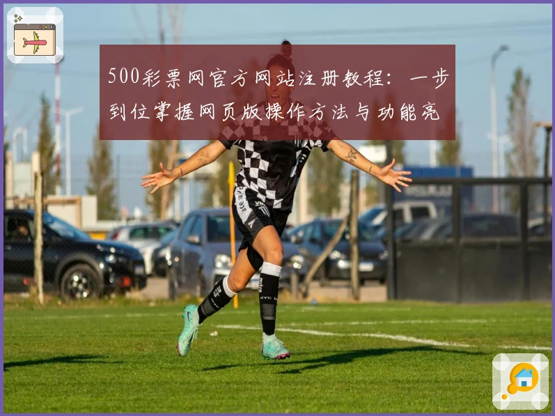 500彩票网官方网站注册教程:一步到位掌握网页版操作方法与功能亮点