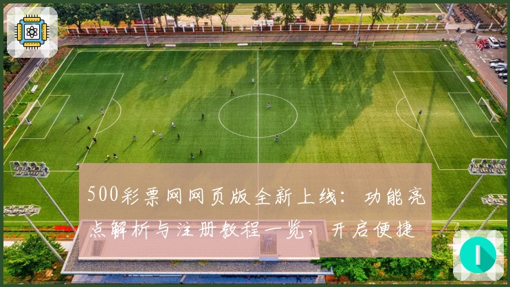 500彩票网网页版全新上线:功能亮点解析与注册教程一览,开启便捷操作新体验