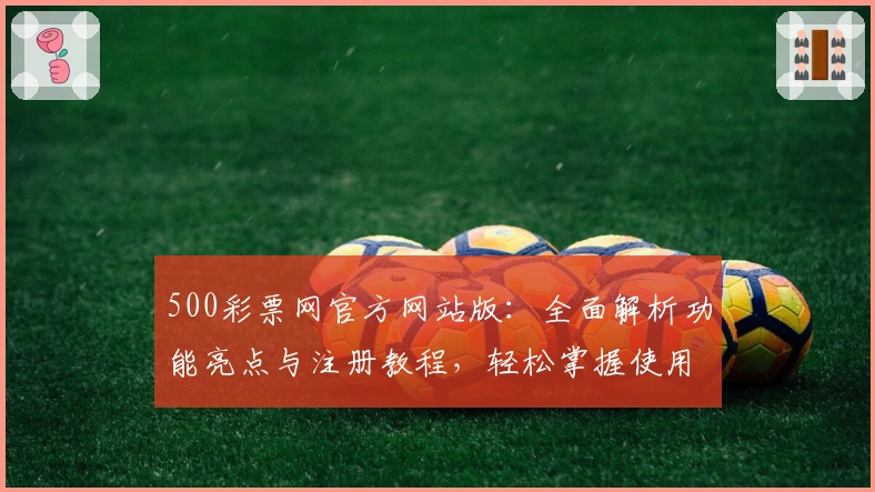 500彩票网官方网站版：全面解析功能亮点与注册教程，轻松掌握使用技巧