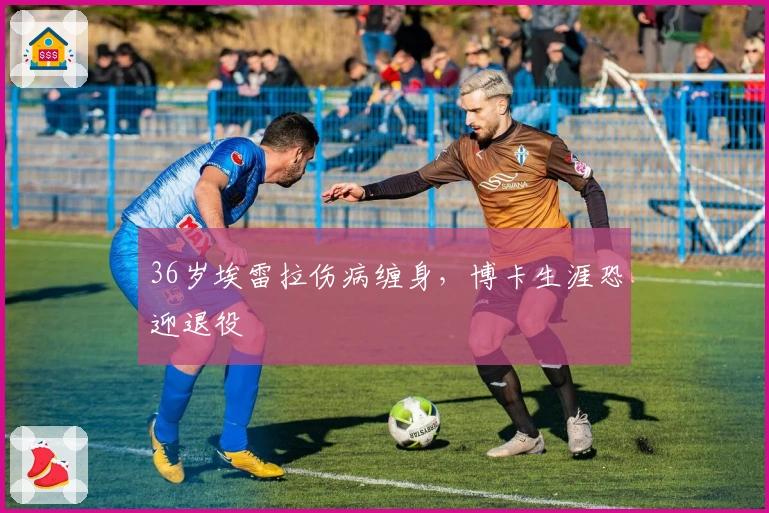 36岁埃雷拉伤病缠身，博卡生涯恐迎退役