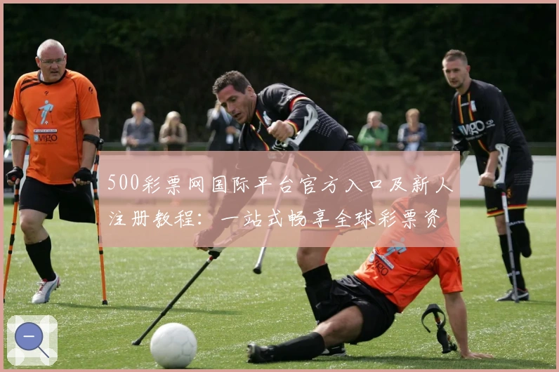 500彩票网国际平台官方入口及新人注册教程：一站式畅享全球彩票资讯与服务